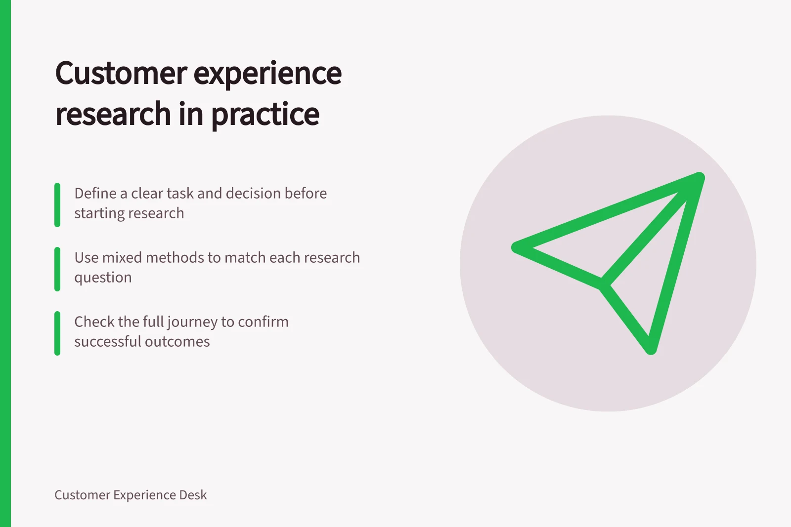 Customer experience research in practice: Define a clear task and decision before starting research; Use mixed methods to match each research question; Check the full journey to confirm successful outcomes