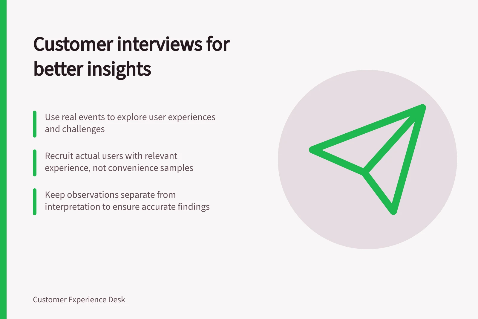 Customer interviews for better insights: Use real events to explore user experiences and challenges; Recruit actual users with relevant experience, not convenience samples; Keep observations separate from interpretation to ensure accurate findings