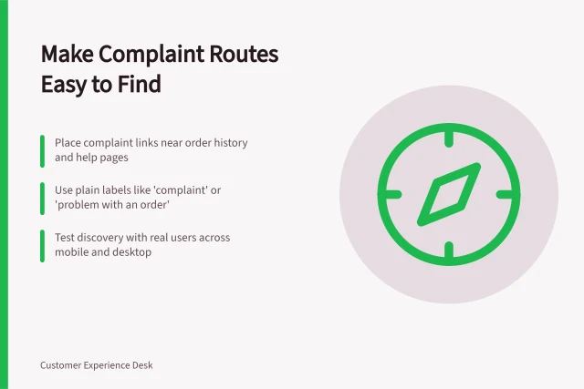 Make Complaint Routes Easy to Find: Place complaint links near order history and help pages; Use plain labels like 'complaint' or 'problem with an order'; Test discovery with real users across mobile and desktop. Making a complaint route easy to find