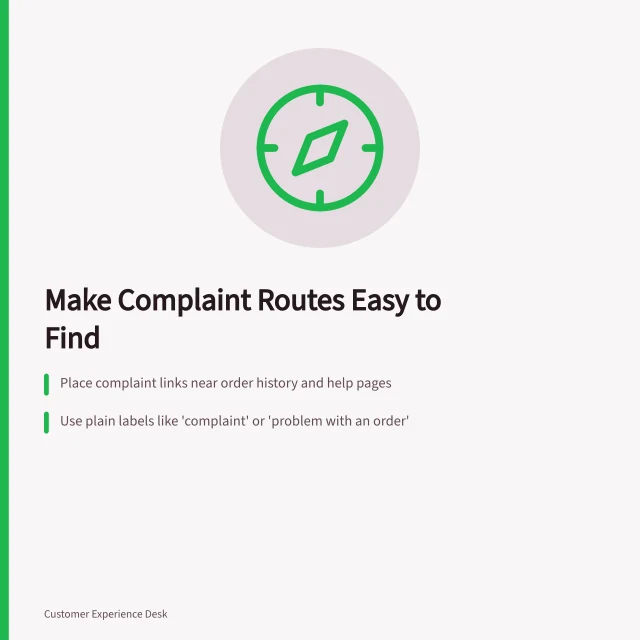 Make Complaint Routes Easy to Find: Place complaint links near order history and help pages; Use plain labels like 'complaint' or 'problem with an order'; Test discovery with real users across mobile and desktop. Making a complaint route easy to find
