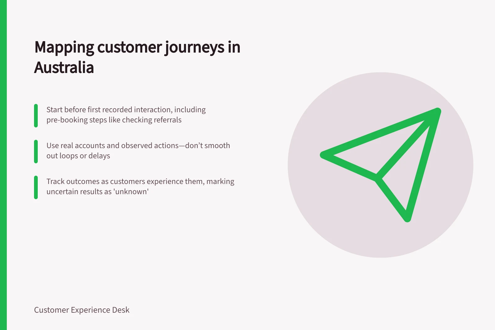 Mapping customer journeys in Australia: Start before first recorded interaction, including pre-booking steps like checking referrals; Use real accounts and observed actions—don’t smooth out loops or delays; Track outcomes as customers experience them, marking uncertain results as 'unknown'