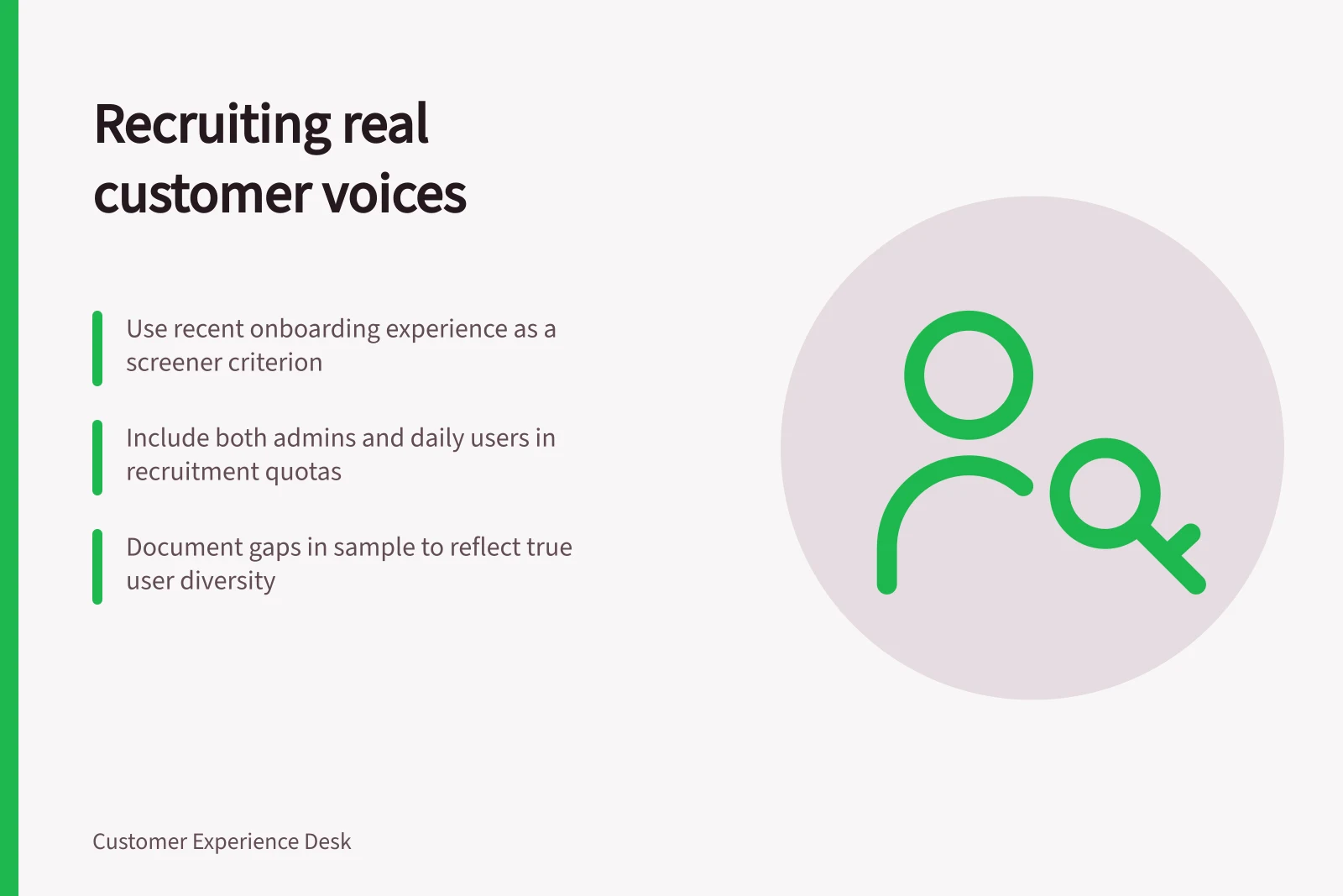 Recruiting real customer voices: Use recent onboarding experience as a screener criterion; Include both admins and daily users in recruitment quotas; Document gaps in sample to reflect true user diversity
