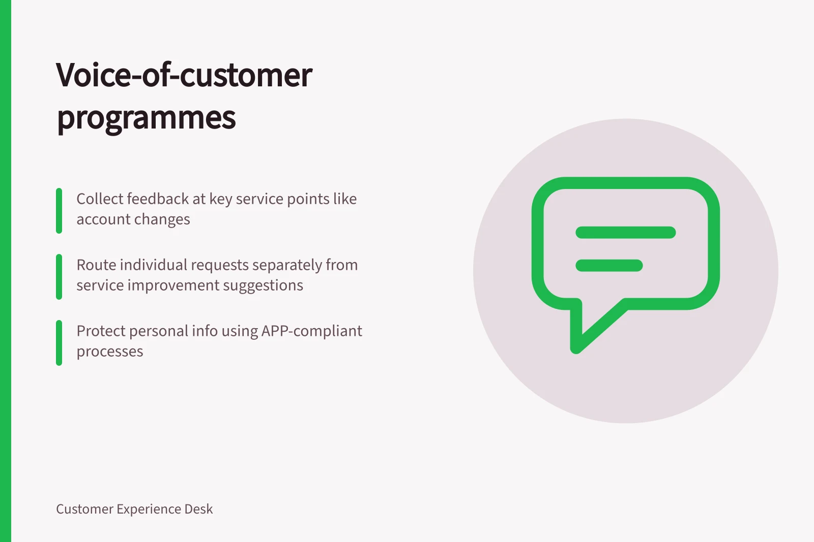 Voice-of-customer programmes: Collect feedback at key service points like account changes; Route individual requests separately from service improvement suggestions; Protect personal info using APP-compliant processes